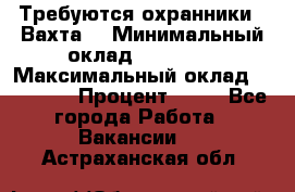 Требуются охранники . Вахта. › Минимальный оклад ­ 47 900 › Максимальный оклад ­ 79 200 › Процент ­ 20 - Все города Работа » Вакансии   . Астраханская обл.